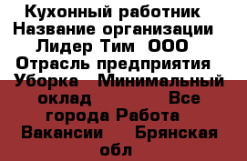 Кухонный работник › Название организации ­ Лидер Тим, ООО › Отрасль предприятия ­ Уборка › Минимальный оклад ­ 14 000 - Все города Работа » Вакансии   . Брянская обл.